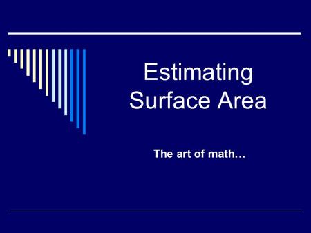 Estimating Surface Area The art of math…. Estimating the Surface Area of 3-D Objects  You can’t always get an exact answer when looking for the surface.