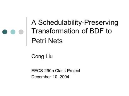 A Schedulability-Preserving Transformation of BDF to Petri Nets Cong Liu EECS 290n Class Project December 10, 2004.