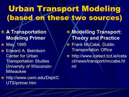 Urban Transport Modeling (based on these two sources) A Transportation Modeling Primer May, 1995 Edward A. Beimborn Center for Urban Transportation Studies.