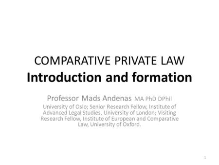 1 COMPARATIVE PRIVATE LAW Introduction and formation Professor Mads Andenas MA PhD DPhil University of Oslo; Senior Research Fellow, Institute of Advanced.