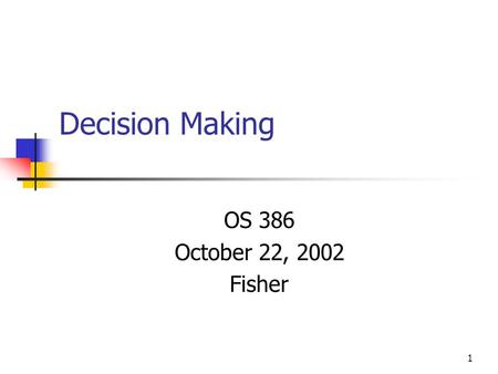 1 Decision Making OS 386 October 22, 2002 Fisher.