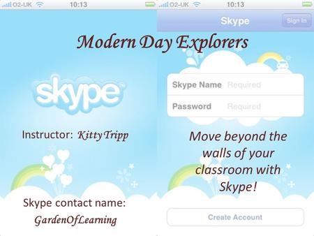 Modern Day Explorers Move beyond the walls of your classroom with Skype! Instructor: Kitty Tripp Skype contact name: GardenOfLearning.
