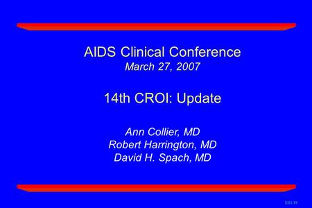 AIDS Clinical Conference March 27, 2007 14th CROI: Update Ann Collier, MD Robert Harrington, MD David H. Spach, MD DHS/PP.