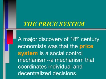 THE PRICE SYSTEM A major discovery of 18 th century economists was that the price system is a social control mechanism--a mechanism that coordinates individual.