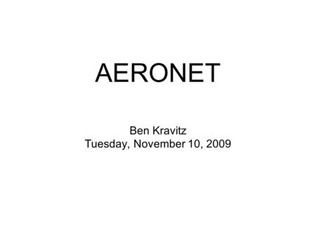 Ben Kravitz Tuesday, November 10, 2009 AERONET. What is AERONET? AErosol RObotic NETwork Worldwide collection of sun photometers.