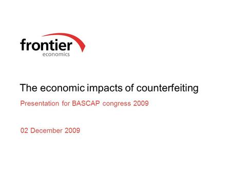 The economic impacts of counterfeiting Presentation for BASCAP congress 2009 02 December 2009.