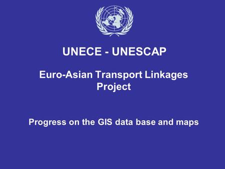 Euro-Asian Transport Linkages Project Progress on the GIS data base and maps UNECE - UNESCAP.