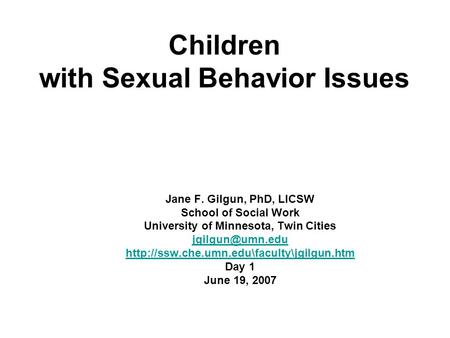 Children with Sexual Behavior Issues Jane F. Gilgun, PhD, LICSW School of Social Work University of Minnesota, Twin Cities