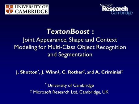 TextonBoost : Joint Appearance, Shape and Context Modeling for Multi-Class Object Recognition and Segmentation J. Shotton*, J. Winn†, C. Rother†, and A.