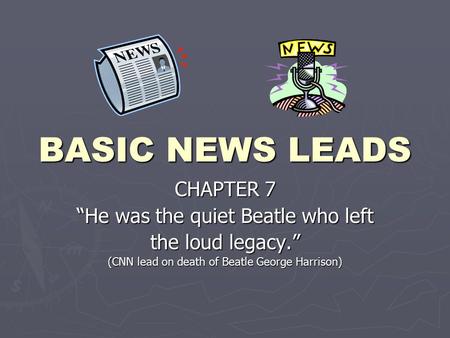 BASIC NEWS LEADS CHAPTER 7 “He was the quiet Beatle who left the loud legacy.” (CNN lead on death of Beatle George Harrison)