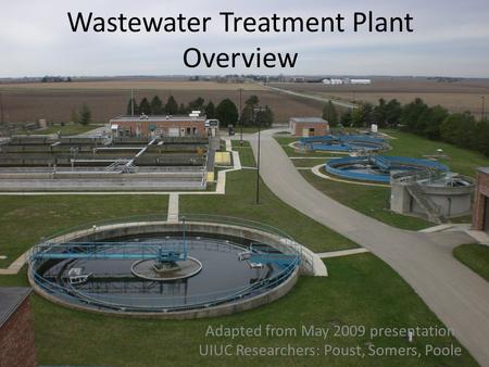 Wastewater Treatment Plant Overview Adapted from May 2009 presentation UIUC Researchers: Poust, Somers, Poole.