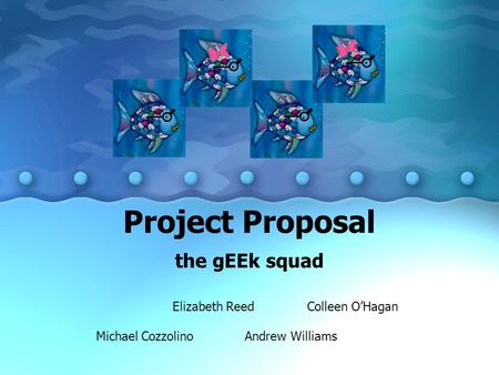Project Proposal the gEEk squad Michael Cozzolino Elizabeth Reed Andrew Williams Colleen O’Hagan.
