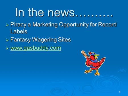 1 In the news……….  Piracy a Marketing Opportunity for Record Labels  Fantasy Wagering Sites  www.gasbuddy.com www.gasbuddy.com.