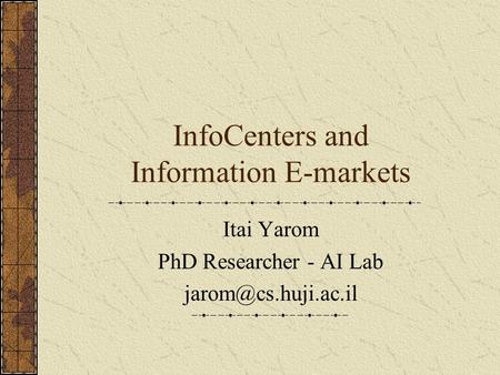 InfoCenters and Information E-markets Itai Yarom PhD Researcher - AI Lab