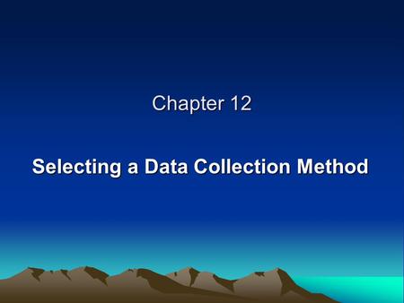 Chapter 12 Selecting a Data Collection Method. DATA COLLECTION AND THE RESEARCH PROCESS Steps 1 and 2: Selecting a General Research Topic Steps 3 and.