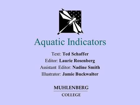 Aquatic Indicators Text: Ted Schaffer Editor: Laurie Rosenberg Assistant Editor: Nadine Smith Illustrator: Jamie Buckwalter MUHLENBERG COLLEGE.