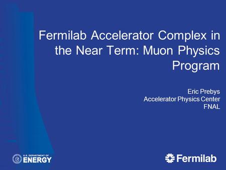 Fermilab Accelerator Complex in the Near Term: Muon Physics Program Eric Prebys Accelerator Physics Center FNAL.