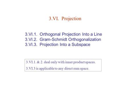 3.VI.1. Orthogonal Projection Into a Line 3.VI.2. Gram-Schmidt Orthogonalization 3.VI.3. Projection Into a Subspace 3.VI. Projection 3.VI.1. & 2. deal.