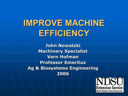 IMPROVE MACHINE EFFICIENCY John Nowatzki Machinery Specialist Vern Hofman Professor Emeritus Ag & Biosystems Engineering 2006.
