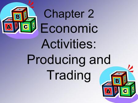 Chapter 2 Economic Activities: Producing and Trading.