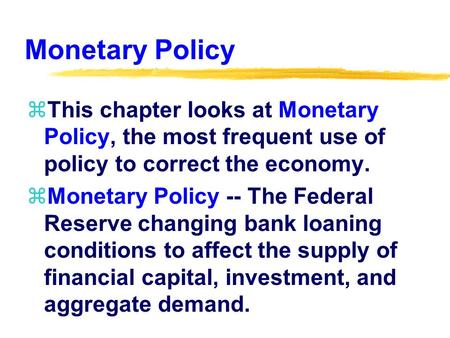 Monetary Policy zThis chapter looks at Monetary Policy, the most frequent use of policy to correct the economy. zMonetary Policy -- The Federal Reserve.