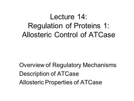 Lecture 14: Regulation of Proteins 1: Allosteric Control of ATCase