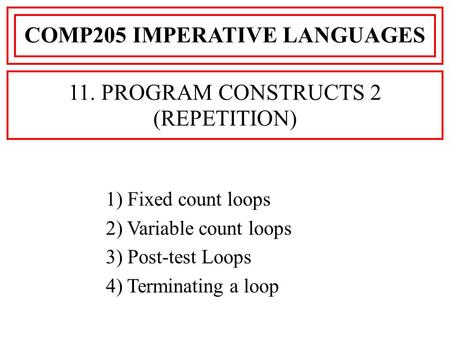 1) Fixed count loops 2) Variable count loops 3) Post-test Loops 4) Terminating a loop COMP205 IMPERATIVE LANGUAGES 11. PROGRAM CONSTRUCTS 2 (REPETITION)