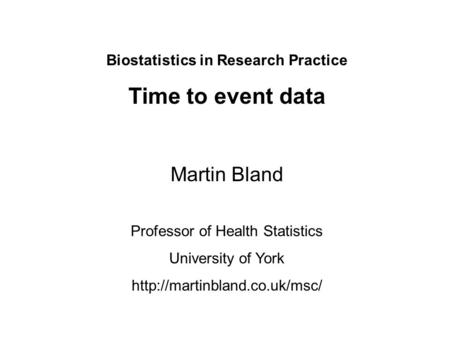 Biostatistics in Research Practice Time to event data Martin Bland Professor of Health Statistics University of York