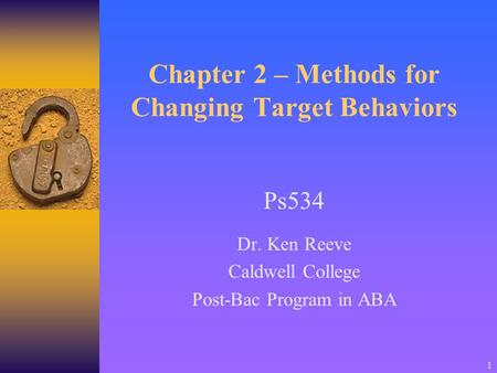 1 Chapter 2 – Methods for Changing Target Behaviors Ps534 Dr. Ken Reeve Caldwell College Post-Bac Program in ABA.