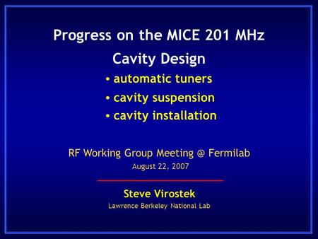 Progress on the MICE 201 MHz Cavity Design Steve Virostek Lawrence Berkeley National Lab RF Working Group Fermilab August 22, 2007  automatic.