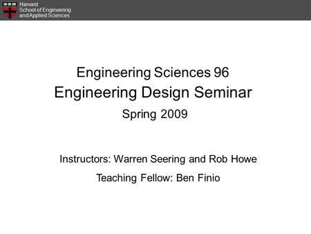 Harvard School of Engineering and Applied Sciences Engineering Sciences 96 Engineering Design Seminar Spring 2009 Instructors: Warren Seering and Rob Howe.