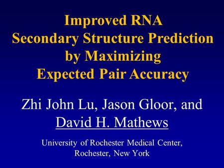Zhi John Lu, Jason Gloor, and David H. Mathews University of Rochester Medical Center, Rochester, New York Improved RNA Secondary Structure Prediction.
