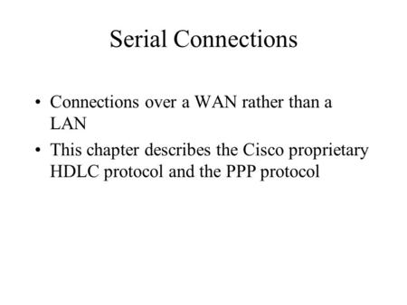 Serial Connections Connections over a WAN rather than a LAN This chapter describes the Cisco proprietary HDLC protocol and the PPP protocol.