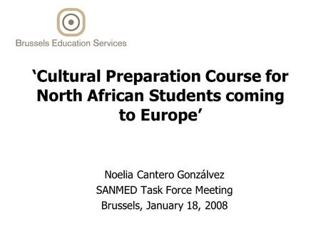 ‘Cultural Preparation Course for North African Students coming to Europe’ Noelia Cantero Gonzálvez SANMED Task Force Meeting Brussels, January 18, 2008.