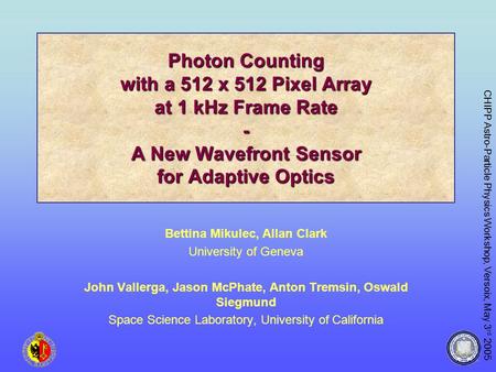 CHIPP Astro-Particle Physics Workshop, Versoix, May 3 rd 2005 Photon Counting with a 512 x 512 Pixel Array at 1 kHz Frame Rate - A New Wavefront Sensor.