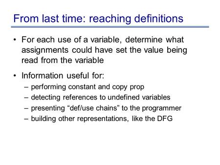 From last time: reaching definitions For each use of a variable, determine what assignments could have set the value being read from the variable Information.