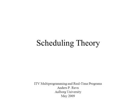 Scheduling Theory ITV Multiprogramming and Real-Time Programs Anders P. Ravn Aalborg University May 2009.