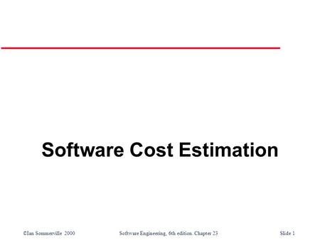 ©Ian Sommerville 2000Software Engineering, 6th edition. Chapter 23Slide 1 Software Cost Estimation.