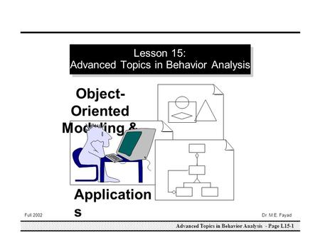 Advanced Topics in Behavior Analysis - Page L15-1 Full 2002Dr. M.E. Fayad Lesson 15: Advanced Topics in Behavior Analysis Object- Oriented Modeling & Application.
