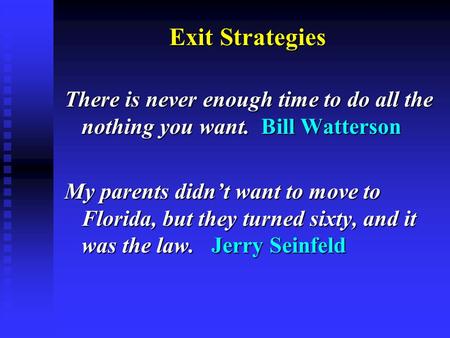 Exit Strategies There is never enough time to do all the nothing you want. Bill Watterson My parents didn’t want to move to Florida, but they turned sixty,