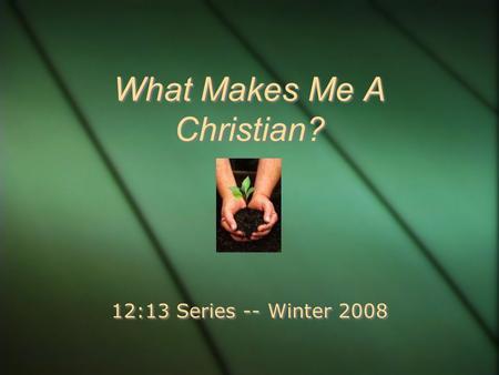 What Makes Me A Christian? 12:13 Series -- Winter 2008.