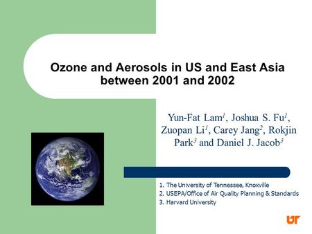 Ozone and Aerosols in US and East Asia between 2001 and 2002 Yun-Fat Lam 1, Joshua S. Fu 1, Zuopan Li 1, Carey Jang 2, Rokjin Park 3 and Daniel J. Jacob.