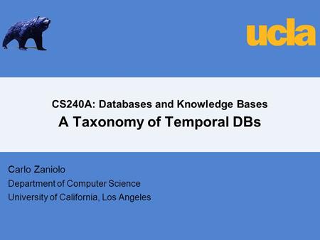 CS240A: Databases and Knowledge Bases A Taxonomy of Temporal DBs Carlo Zaniolo Department of Computer Science University of California, Los Angeles.