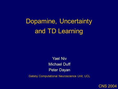 Dopamine, Uncertainty and TD Learning CNS 2004 Yael Niv Michael Duff Peter Dayan Gatsby Computational Neuroscience Unit, UCL.