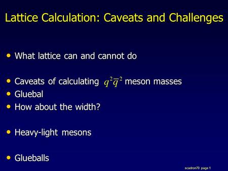Scadron70 page 1 Lattice Calculation: Caveats and Challenges What lattice can and cannot do What lattice can and cannot do Caveats of calculating meson.
