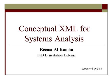 Conceptual XML for Systems Analysis Reema Al-Kamha PhD Dissertation Defense Supported by NSF.