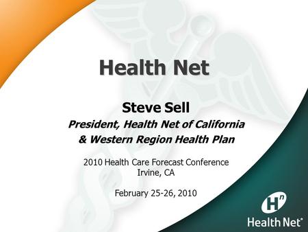 Health Net Steve Sell President, Health Net of California & Western Region Health Plan 2010 Health Care Forecast Conference Irvine, CA February 25-26,