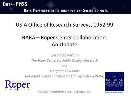 USIA Office of Research Surveys, 1952-99 NARA – Roper Center Collaboration: An Update Lois Timms-Ferrara The Roper Center for Public Opinion Research and.