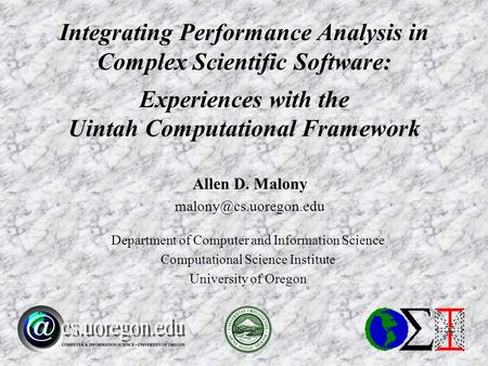 Allen D. Malony Department of Computer and Information Science Computational Science Institute University of Oregon Integrating Performance.