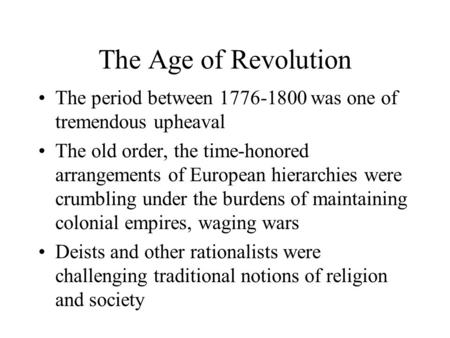 The Age of Revolution The period between 1776-1800 was one of tremendous upheaval The old order, the time-honored arrangements of European hierarchies.